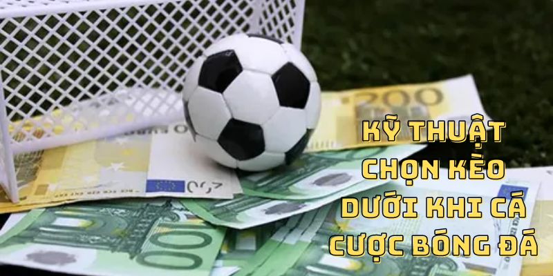 Kỹ thuật chọn kèo dưới khi cá cược bóng đá