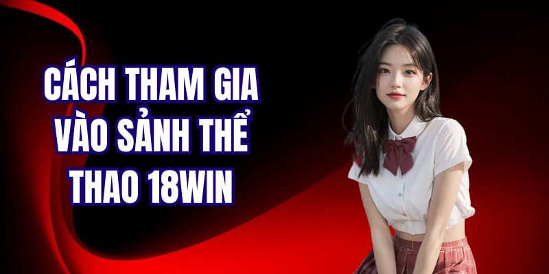 Hướng dẫn cách tham gia cá cược tại sảnh thể thao 18Win